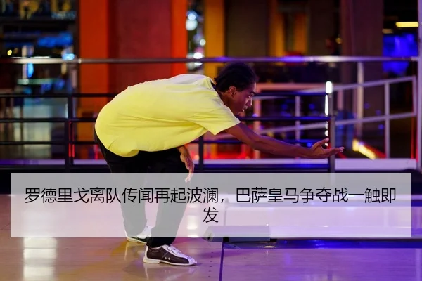 罗德里戈离队传闻再起波澜，巴萨皇马争夺战一触即发